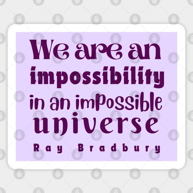 Ray Bradbury quote: We are an impossibility in an impossible universe Sticker by artbleed